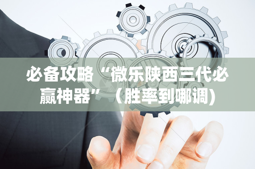 必备攻略“微乐陕西三代必赢神器”（胜率到哪调)
