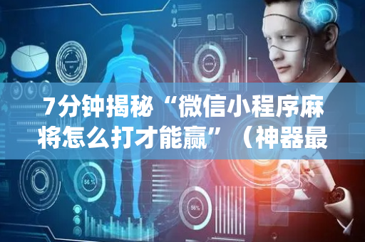 7分钟揭秘“微信小程序麻将怎么打才能赢”（神器最新免费)