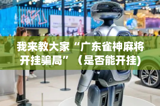 我来教大家“广东雀神麻将开挂骗局”（是否能开挂)