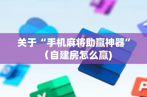 关于“手机麻将助赢神器”（自建房怎么赢)