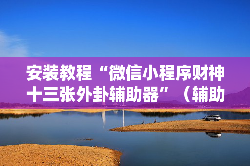 安装教程“微信小程序财神十三张外卦辅助器”（辅助器下载)