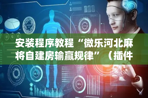 安装程序教程“微乐河北麻将自建房输赢规律”（插件开挂免费AI)