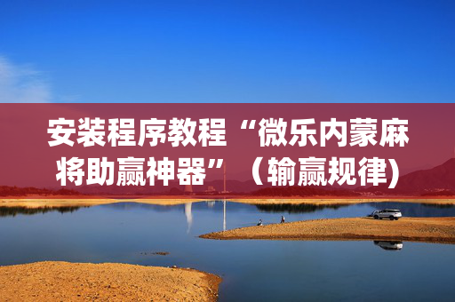 安装程序教程“微乐内蒙麻将助赢神器”（输赢规律)