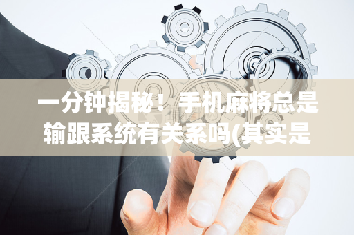 一分钟揭秘！手机麻将总是输跟系统有关系吗(其实是有挂的)