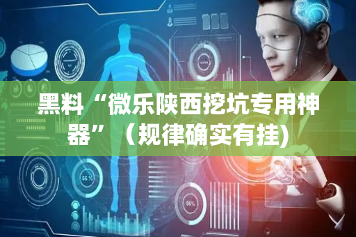 黑料“微乐陕西挖坑专用神器”（规律确实有挂)