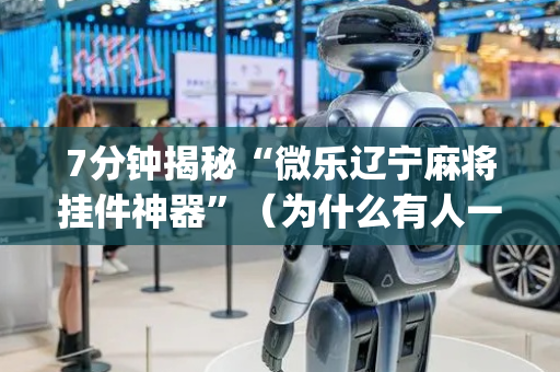 7分钟揭秘“微乐辽宁麻将挂件神器”（为什么有人一直赢)