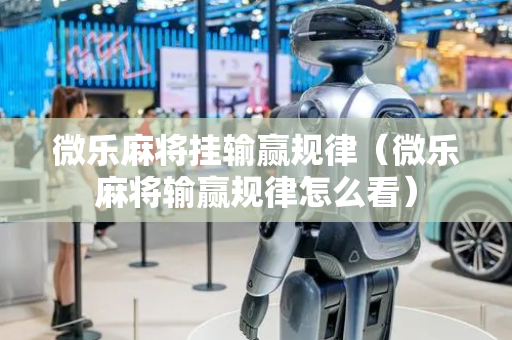 微乐麻将挂输赢规律（微乐麻将输赢规律怎么看）