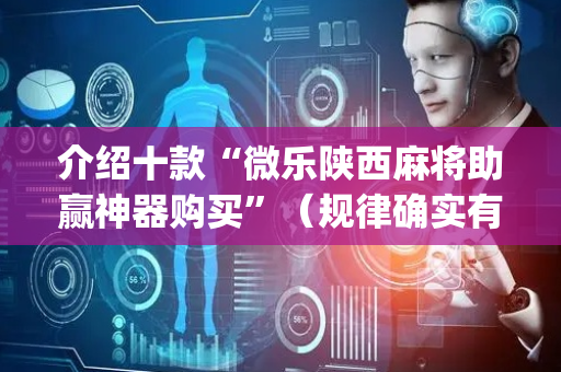 介绍十款“微乐陕西麻将助赢神器购买”（规律确实有挂)