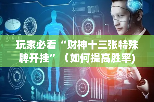 玩家必看“财神十三张特殊牌开挂”（如何提高胜率)