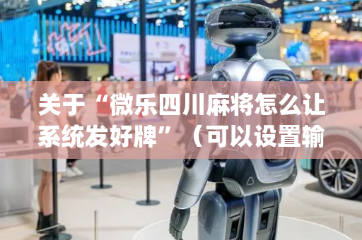 关于“微乐四川麻将怎么让系统发好牌”（可以设置输赢吗)