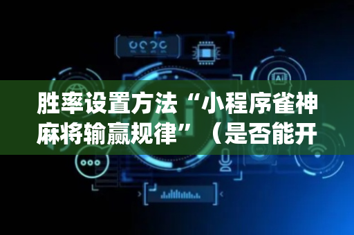 胜率设置方法“小程序雀神麻将输赢规律”（是否能开挂)