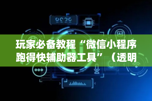 玩家必备教程“微信小程序跑得快辅助器工具”（透明挂辅助器)