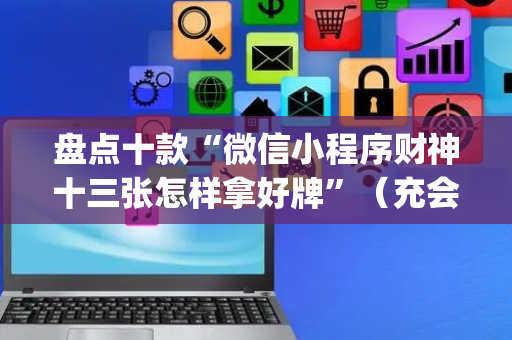 盘点十款“微信小程序财神十三张怎样拿好牌”（充会员胜率高)
