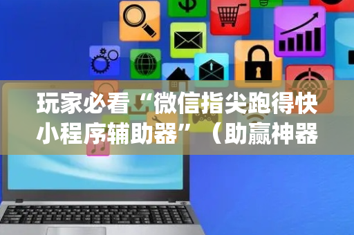 玩家必看“微信指尖跑得快小程序辅助器”（助赢神器)