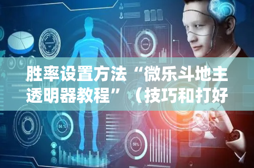 胜率设置方法“微乐斗地主透明器教程”（技巧和打好牌方法)