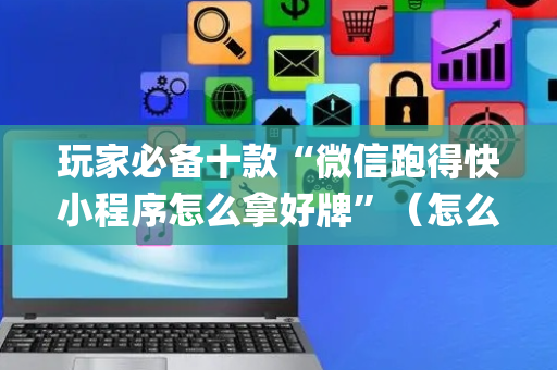 玩家必备十款“微信跑得快小程序怎么拿好牌”（怎么让系统给自己好牌)