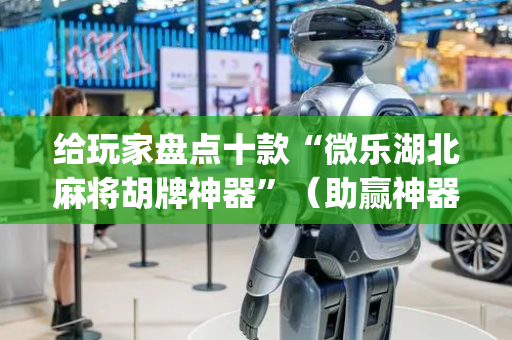 给玩家盘点十款“微乐湖北麻将胡牌神器”（助赢神器)