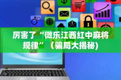 厉害了“微乐江西红中麻将规律”（骗局大揭秘)
