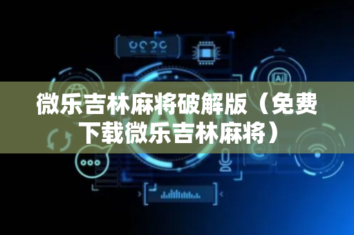 微乐吉林麻将破解版（免费下载微乐吉林麻将）