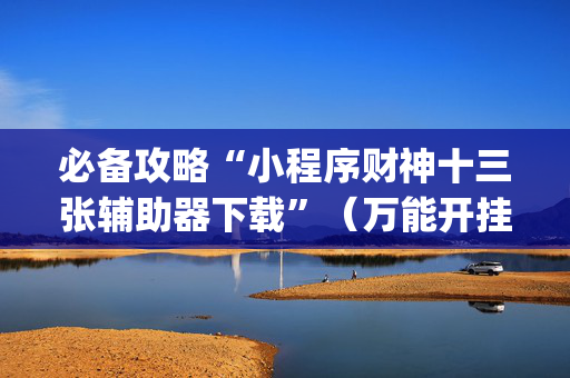 必备攻略“小程序财神十三张辅助器下载”（万能开挂器)