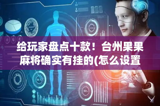 给玩家盘点十款！台州果果麻将确实有挂的(怎么设置才能赢)