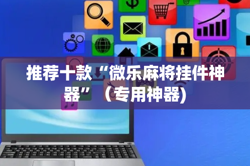 推荐十款“微乐麻将挂件神器”（专用神器)