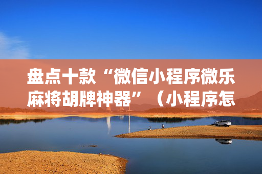盘点十款“微信小程序微乐麻将胡牌神器”（小程序怎么才会赢)