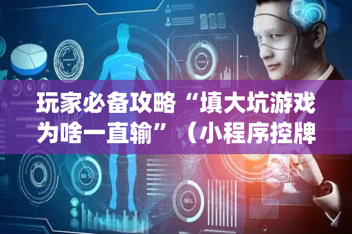 玩家必备攻略“填大坑游戏为啥一直输”（小程序控牌器)