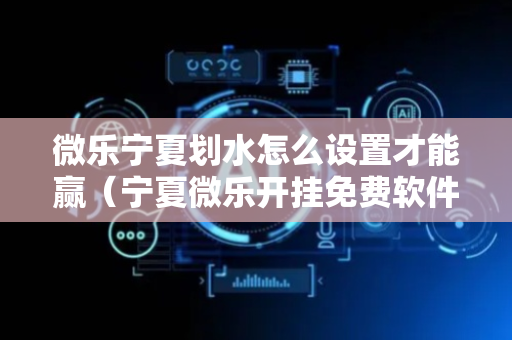 微乐宁夏划水怎么设置才能赢（宁夏微乐开挂免费软件）