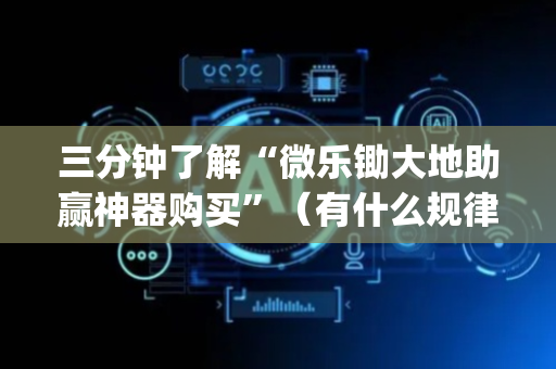 三分钟了解“微乐锄大地助赢神器购买”（有什么规律)