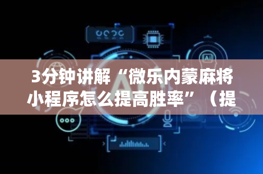 3分钟讲解“微乐内蒙麻将小程序怎么提高胜率”（提高胜率软件)