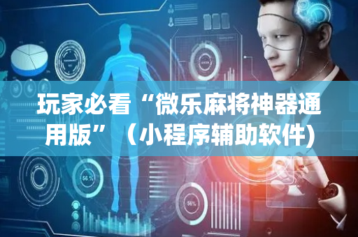 玩家必看“微乐麻将神器通用版”（小程序辅助软件)