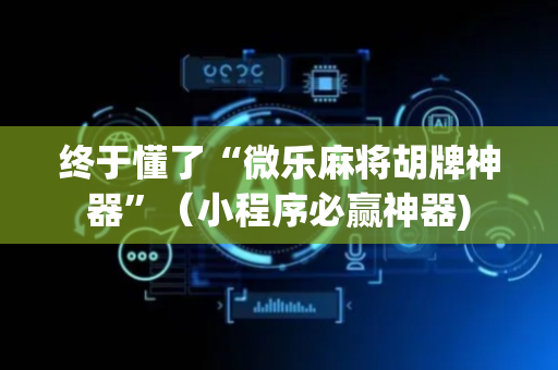 终于懂了“微乐麻将胡牌神器”（小程序必赢神器)