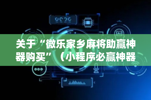 关于“微乐家乡麻将助赢神器购买”（小程序必赢神器)