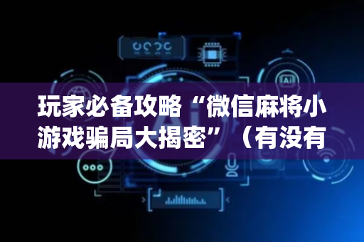 玩家必备攻略“微信麻将小游戏骗局大揭密”（有没有猫腻)