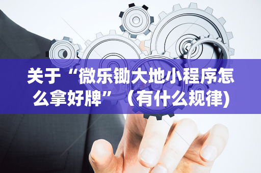 关于“微乐锄大地小程序怎么拿好牌”（有什么规律)