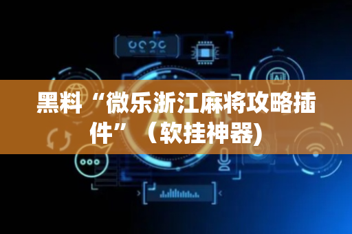 黑料“微乐浙江麻将攻略插件”（软挂神器)