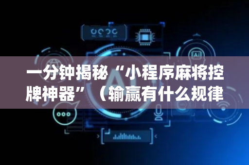 一分钟揭秘“小程序麻将控牌神器”（输赢有什么规律)