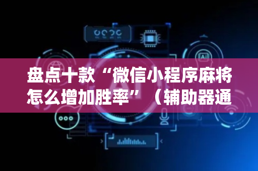 盘点十款“微信小程序麻将怎么增加胜率”（辅助器通用版)