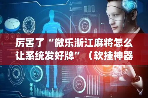 厉害了“微乐浙江麻将怎么让系统发好牌”（软挂神器)