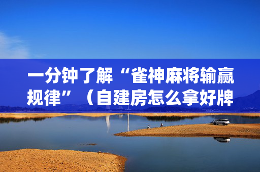 一分钟了解“雀神麻将输赢规律”（自建房怎么拿好牌)