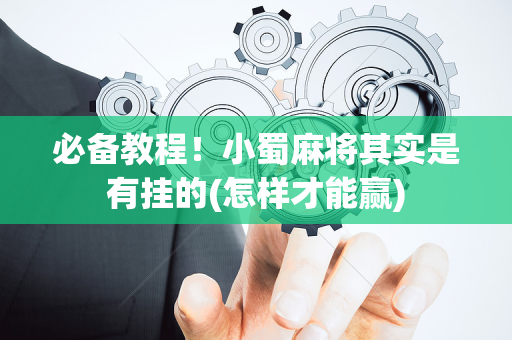 必备教程！小蜀麻将其实是有挂的(怎样才能赢)