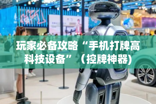 玩家必备攻略“手机打牌高科技设备”（控牌神器)