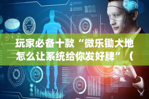 玩家必备十款“微乐锄大地怎么让系统给你发好牌”（助赢神器购买)