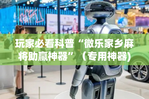 玩家必看科普“微乐家乡麻将助赢神器”（专用神器)
