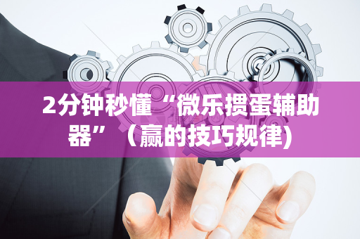 2分钟秒懂“微乐掼蛋辅助器”（赢的技巧规律)
