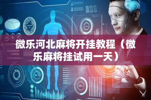 微乐河北麻将开挂教程（微乐麻将挂试用一天）