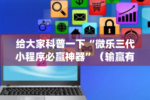 给大家科普一下“微乐三代小程序必赢神器”（输赢有什么规律)