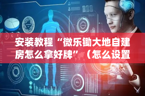 安装教程“微乐锄大地自建房怎么拿好牌”（怎么设置才能赢)