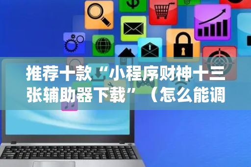 推荐十款“小程序财神十三张辅助器下载”（怎么能调好牌)